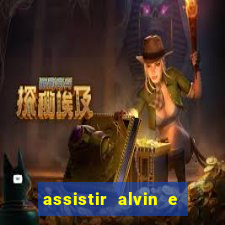 assistir alvin e os esquilos